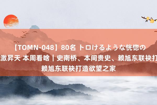 【TOMN-048】80名 トロけるような恍惚の表情 クンニ激昇天 本周看啥｜史南桥、本间贵史、赖旭东联袂打造欲望之家