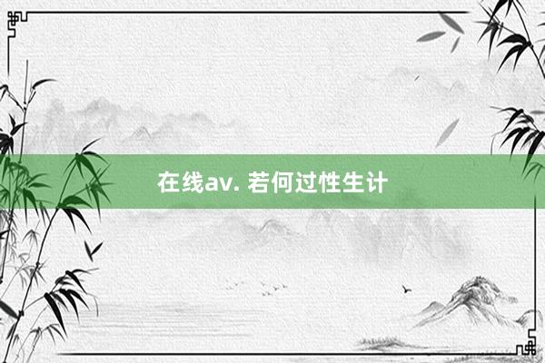 在线av. 若何过性生计