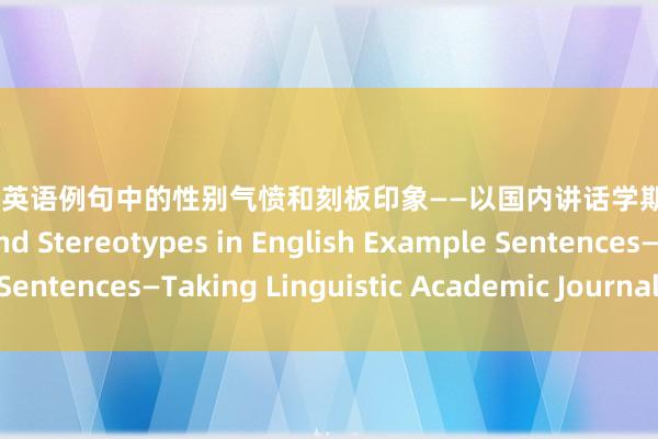 约炮专区 英语例句中的性别气愤和刻板印象——以国内讲话学期刊为例 Gender Bias and Stereotypes in English Example Sentences—Taking Lin