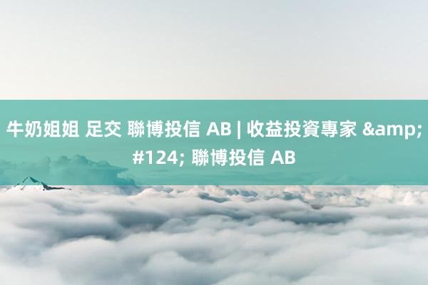 牛奶姐姐 足交 聯博投信 AB | 收益投資專家 &#124; 聯博投信 AB