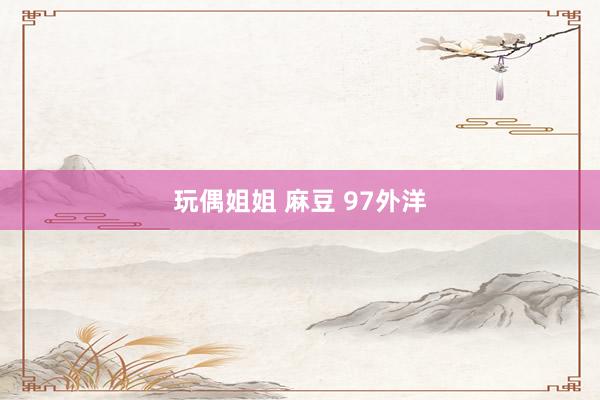 玩偶姐姐 麻豆 97外洋