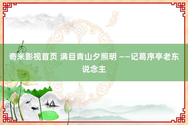 奇米影视首页 满目青山夕照明 ——记葛序亭老东说念主