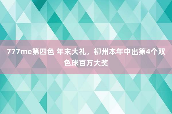 777me第四色 年末大礼，柳州本年中出第4个双色球百万大奖