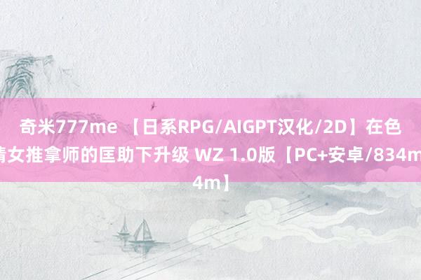 奇米777me 【日系RPG/AIGPT汉化/2D】在色情女推拿师的匡助下升级 WZ 1.0版【PC+安卓/834m】