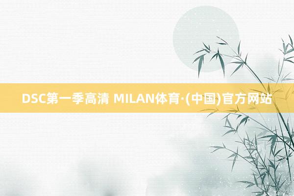 DSC第一季高清 MILAN体育·(中国)官方网站