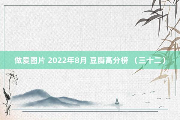 做爱图片 2022年8月 豆瓣高分榜 （三十二）