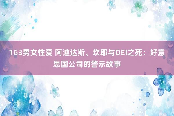 163男女性爱 阿迪达斯、坎耶与DEI之死：好意思国公司的警示故事