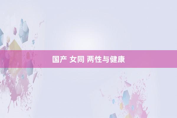 国产 女同 两性与健康