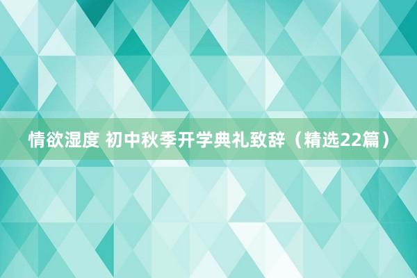 情欲湿度 初中秋季开学典礼致辞（精选22篇）